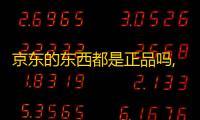 京东的东西都是正品吗,京东购物
：品质的保证，假货的克星